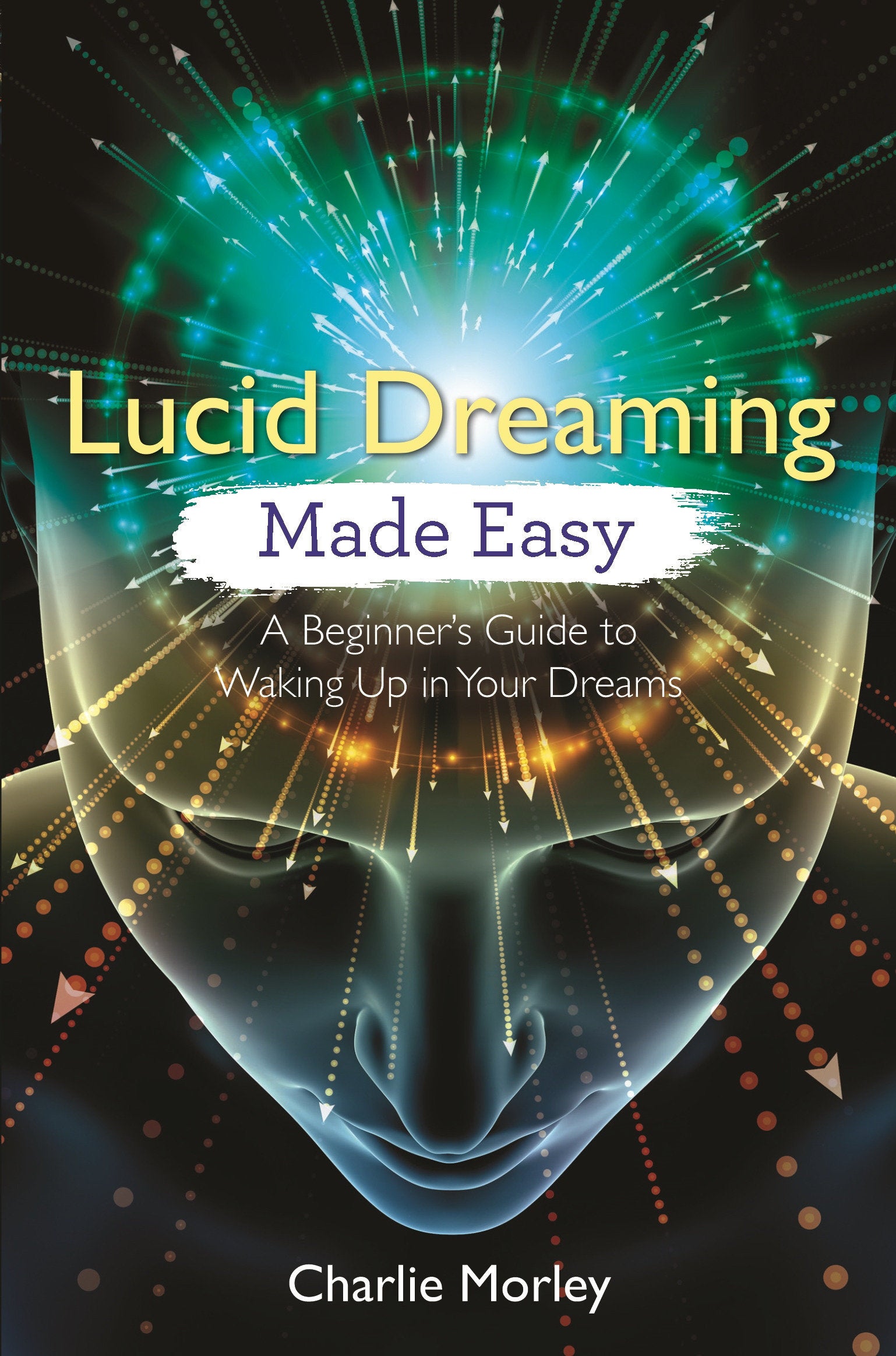 Lucid Dreaming Made Easy - A Beginner's Guide to Waking Up in Your Dreams