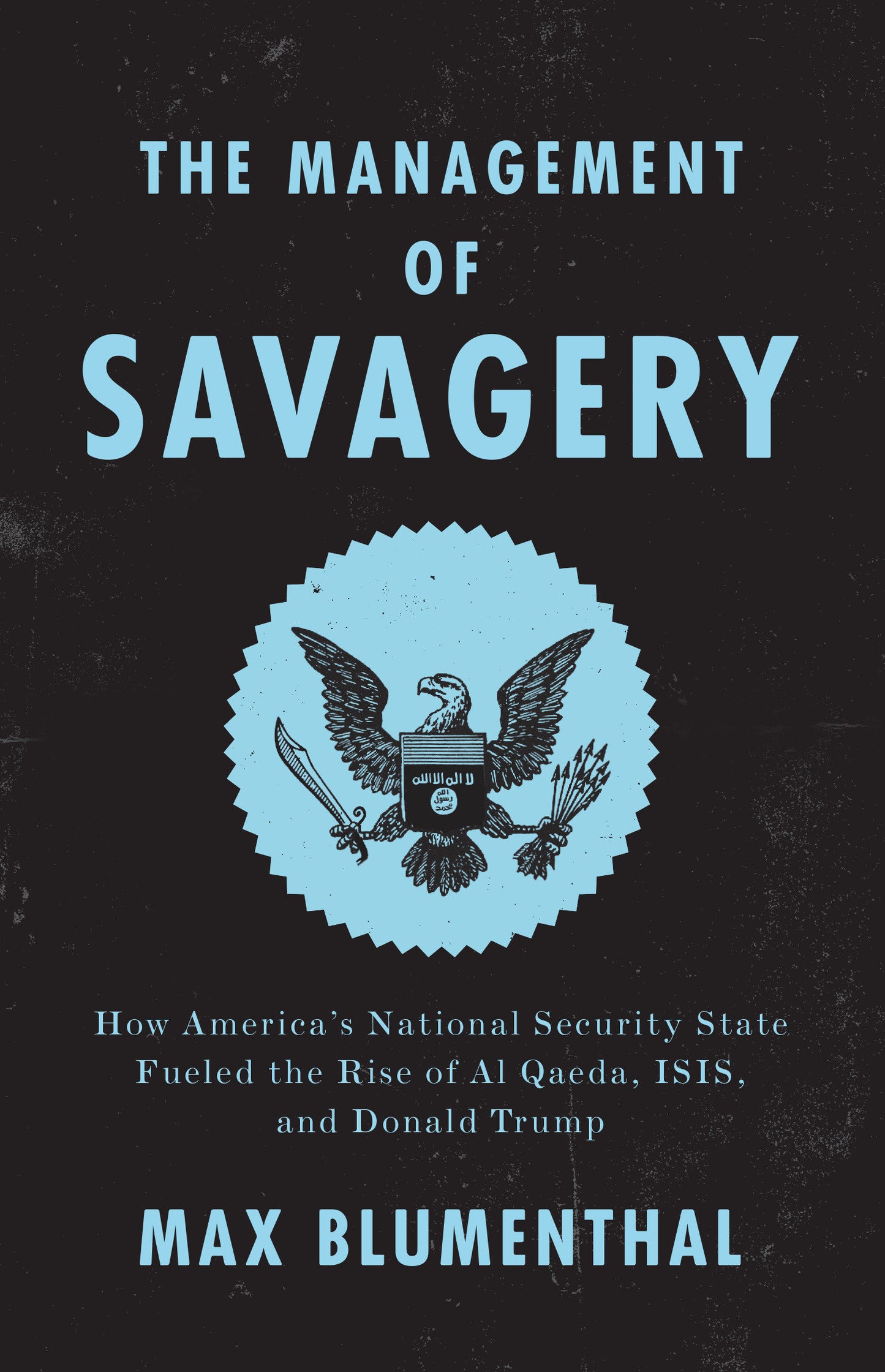 The Management of Savagery - How America�s National Security State Fueled the Rise of Al Qaeda, ISIS, and Donald Trump