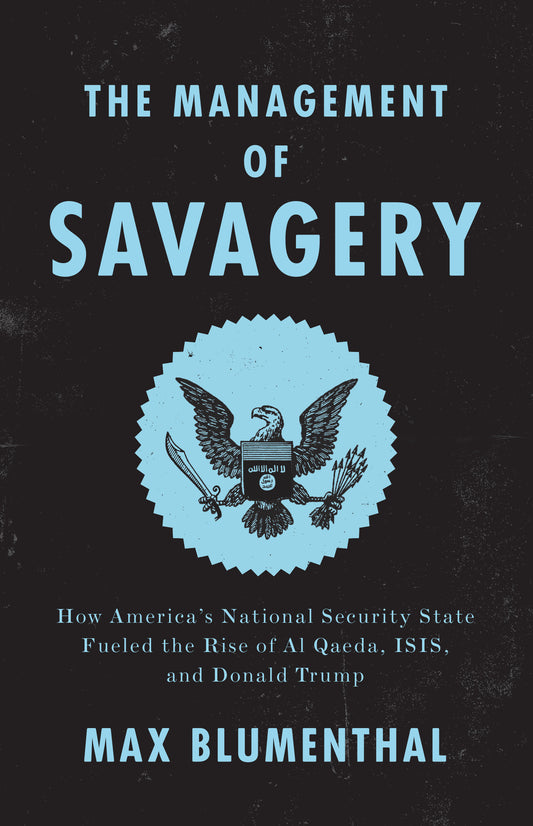 The Management of Savagery - How America�s National Security State Fueled the Rise of Al Qaeda, ISIS, and Donald Trump