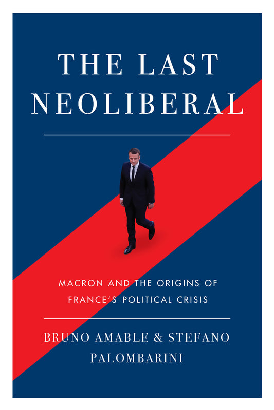 The Last Neoliberal - Macron and the Origins of France's Political Crisis