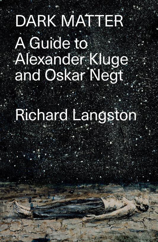 Dark Matter - In Defiance of Catastrophic Modernity: A Fieldguide to Alexander Kluge and Oskar Negt
