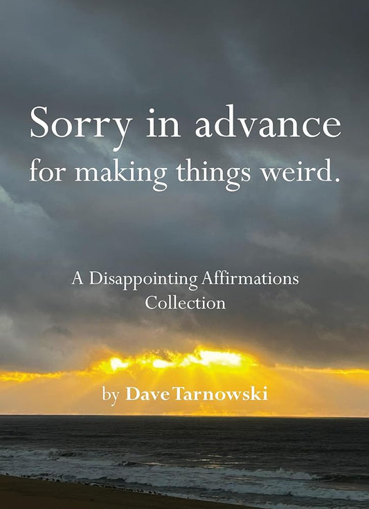 Sorry in advance for making things weird.: A Disappointing Affirmations Collection by Dave Tarnowski