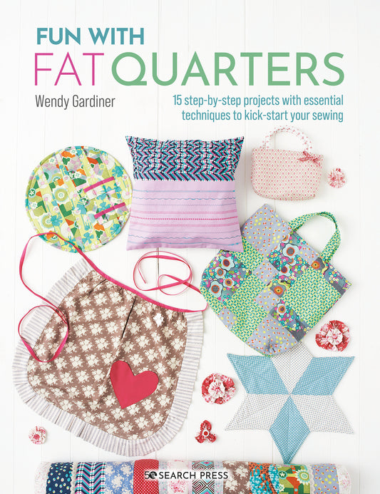 Fun with Fat Quarters - 15 step-by-step projects with essential techniques to kick-start your sewing