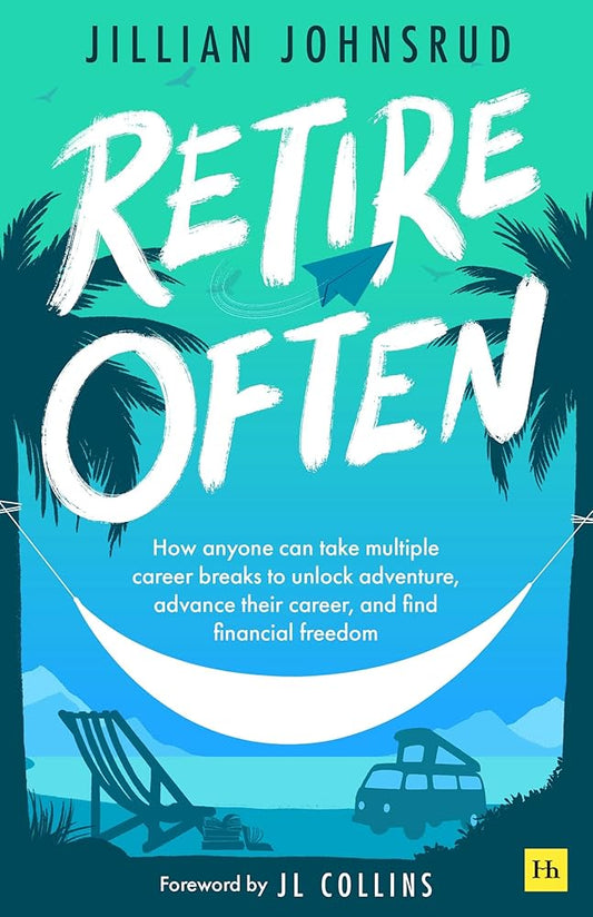 Retire Often: How anyone can take multiple career breaks to unlock adventure, advance their career, and find financial freedom by Jillian Johnsrud