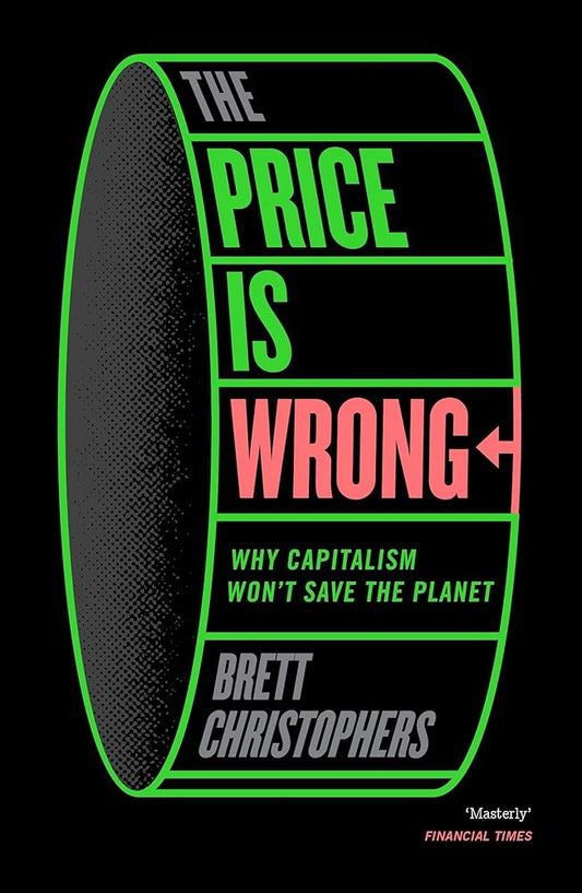 The Price is Wrong: Why Capitalism Won't Save the Planet by Brett Christophers