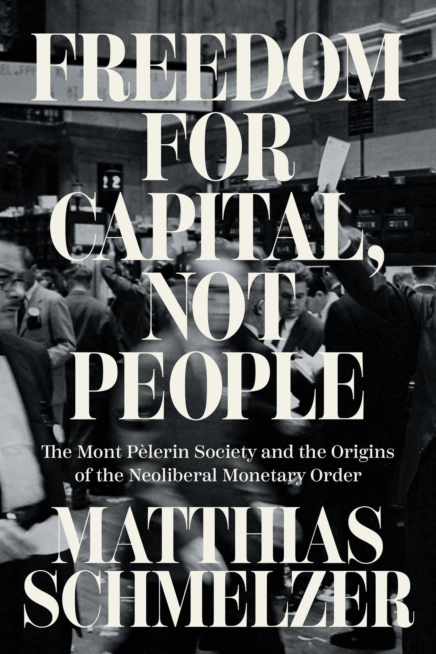 Freedom for Capital, Not People - The Mont P�lerin Society and the Origins of the Neoliberal Monetary Order