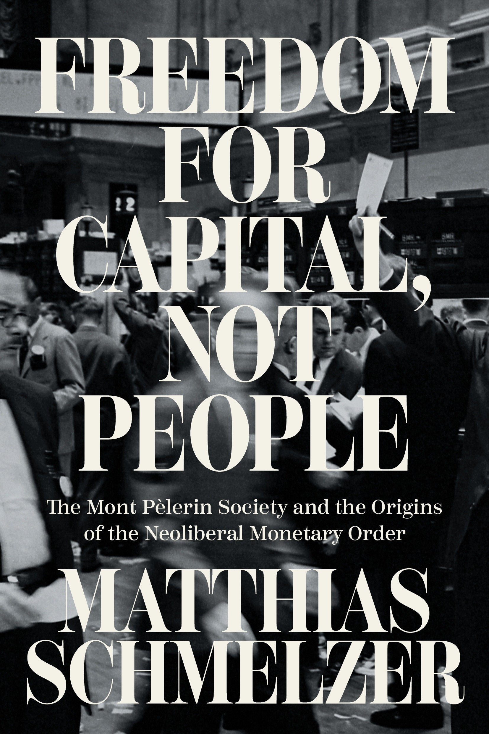 Freedom for Capital, Not People - The Mont P�lerin Society and the Origins of the Neoliberal Monetary Order