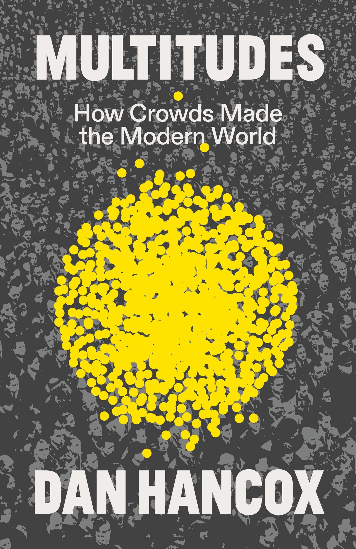 Multitudes - How Crowds Made the Modern World