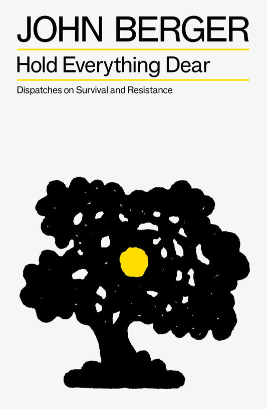 Hold Everything Dear - Dispatches on Survival and Resistance (The Essential John Berger)