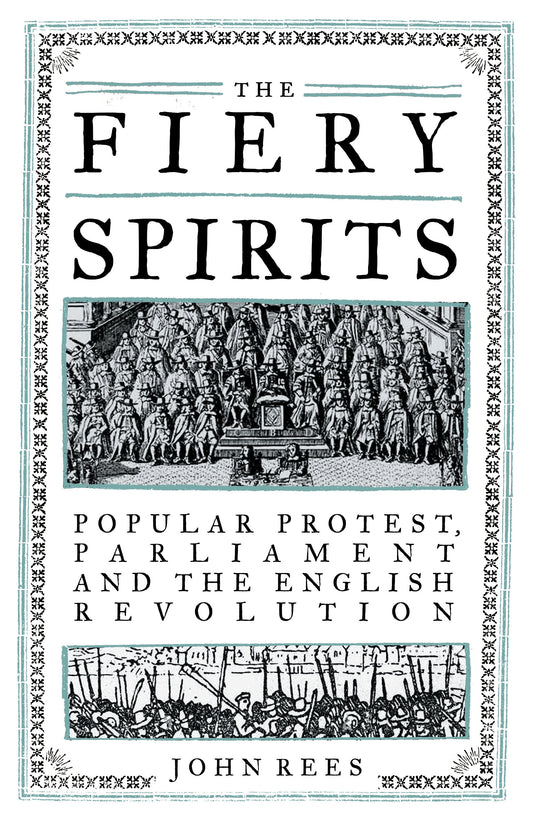 The Fiery Spirits - Popular protest, Parliament and the English Revolution