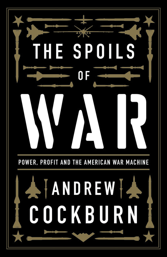 The Spoils of War - Power, Profit and the American War Machine
