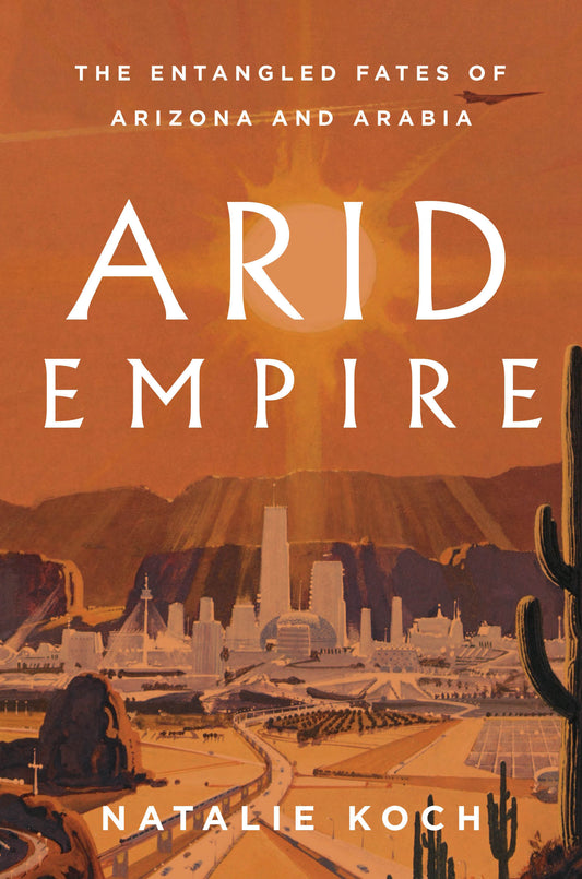 Arid Empire - The Entangled Fates of Arizona and Arabia