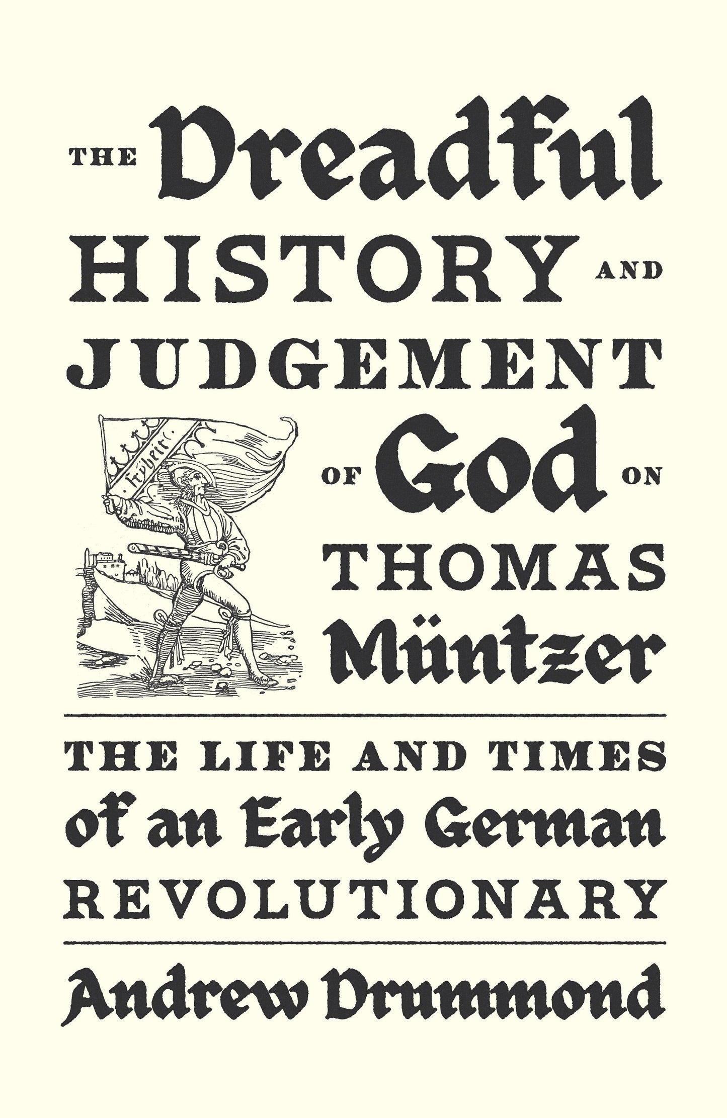 The Dreadful History and Judgement of God on Thomas M�ntzer - The Life and Times of an Early German Revolutionary