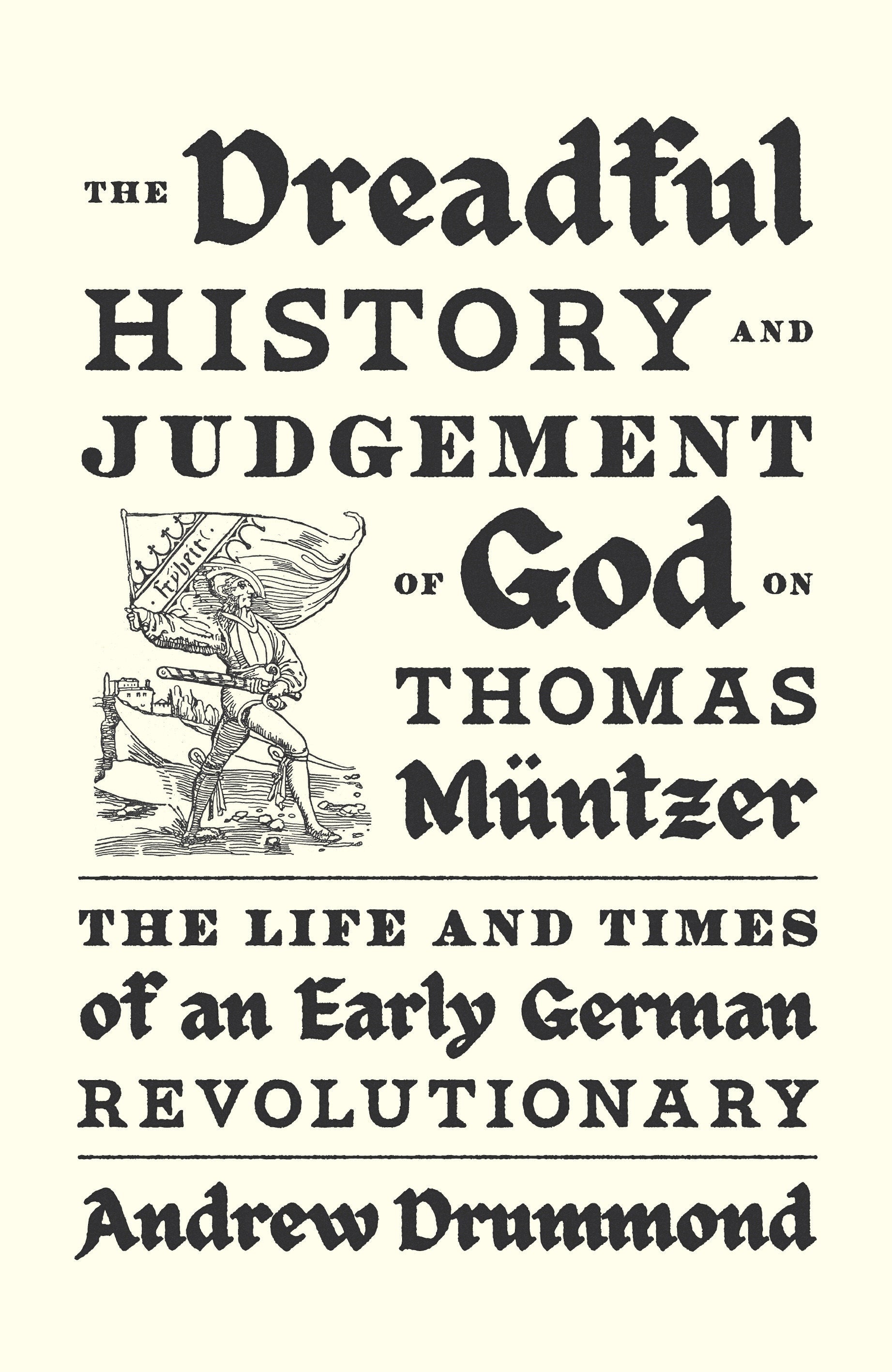 The Dreadful History and Judgement of God on Thomas M�ntzer - The Life and Times of an Early German Revolutionary