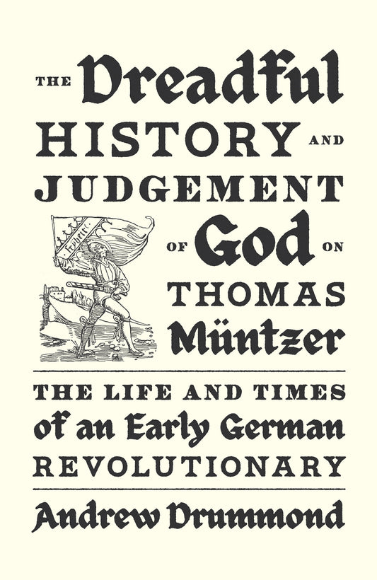 The Dreadful History and Judgement of God on Thomas M�ntzer - The Life and Times of an Early German Revolutionary