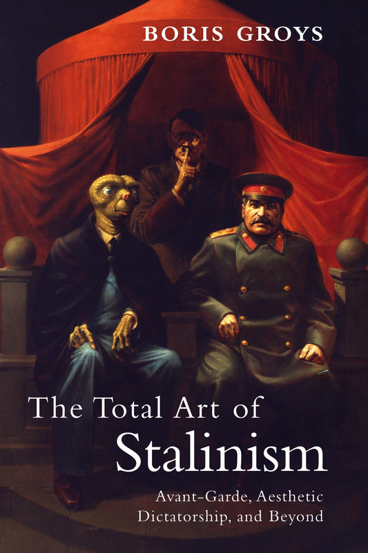 The Total Art of Stalinism - Avant-Garde, Aesthetic Dictatorship, and Beyond