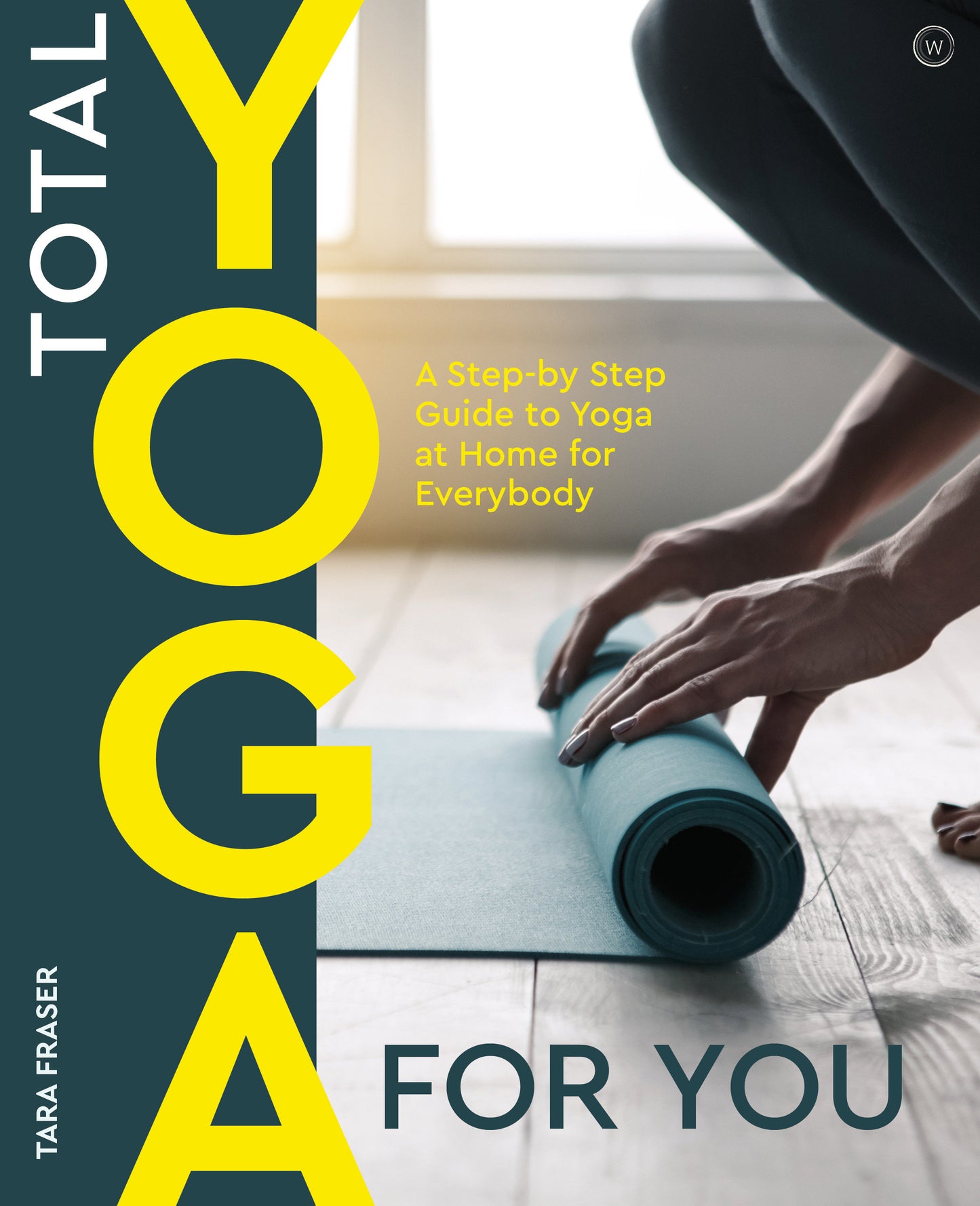 Total Yoga For You - A Step-by-step Guide to Yoga at Home for Everybody