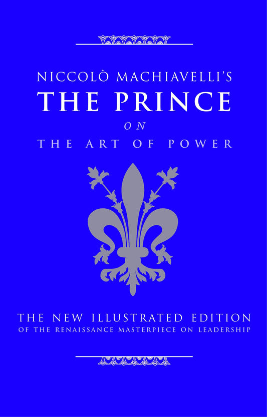 Niccolo Machiavelli's The Prince on The Art of Power - The New Illustrated Edition of the Renaissance Masterpiece on Leadership (Art of Wisdom)