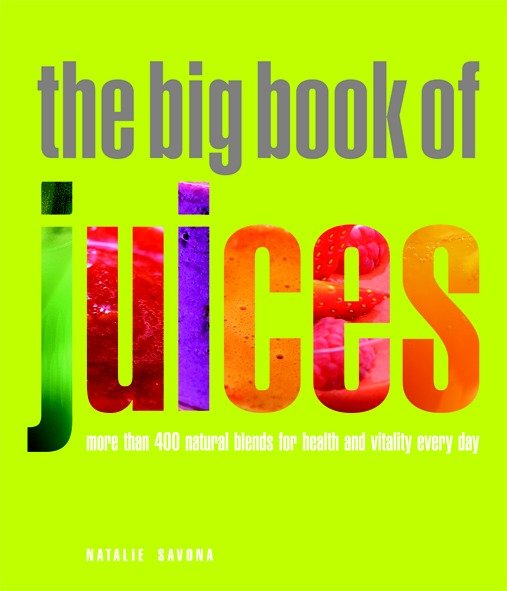 The Big Book of Juices - More than 400 Natural Blends for Health and Vitality Every Day