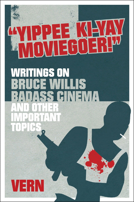 Yippee Ki-Yay Moviegoer - Writings on Bruce Willis, Badass Cinema and Other Important Topics