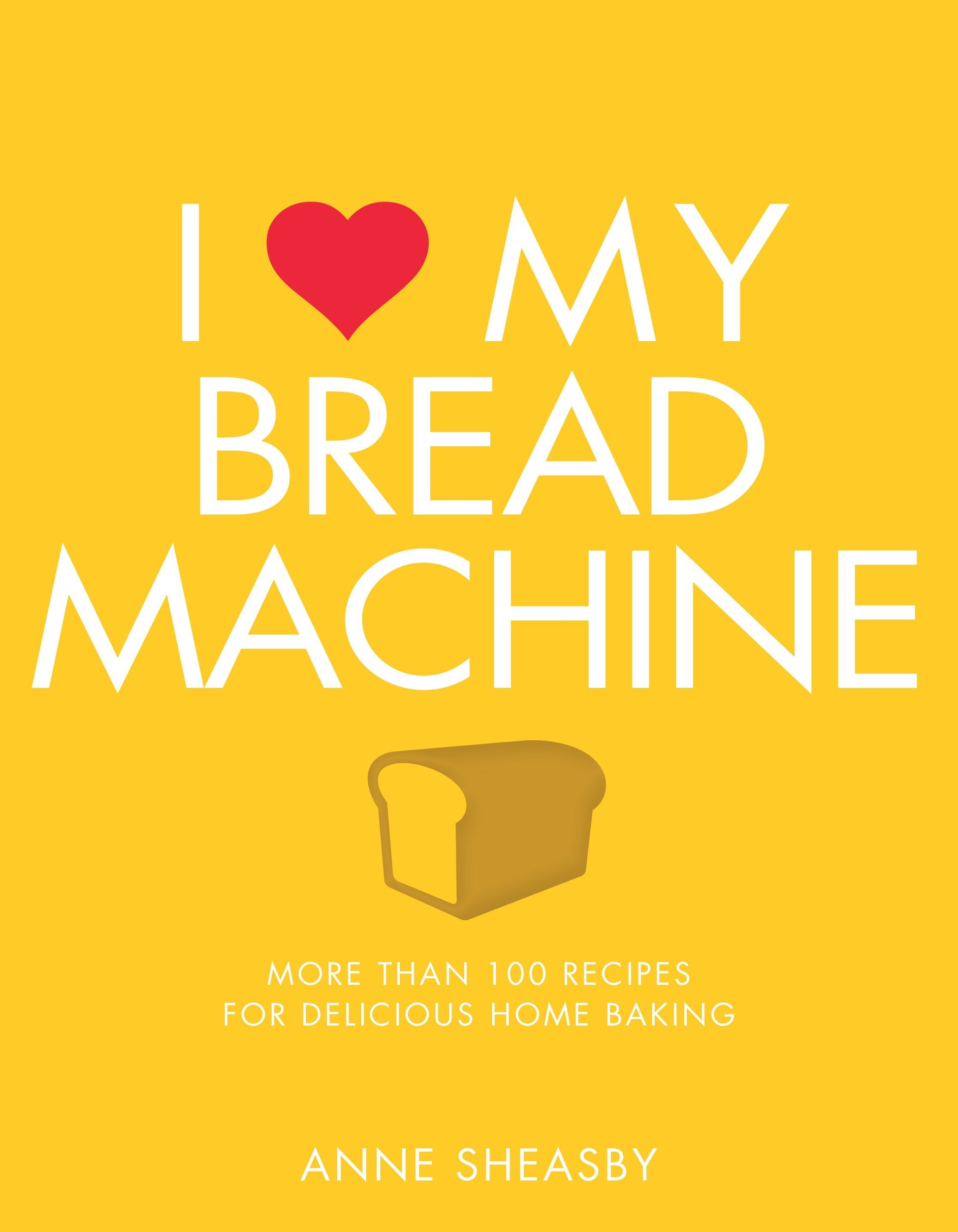 I Love My Bread Machine - More Than 100 Recipes For Delicious Home Baking