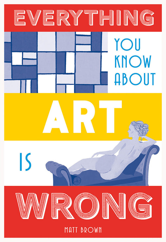 Everything You Know About Art is Wrong (Everything You Know About...)