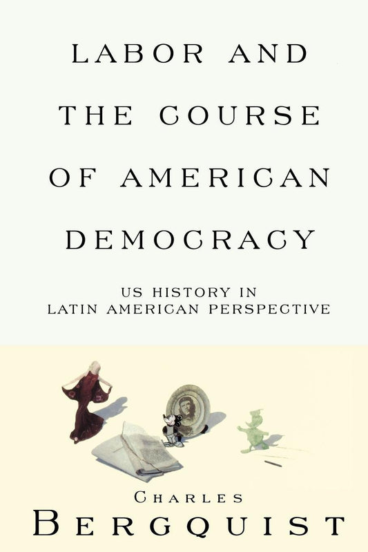 Labor and the Course of American Democracy - US History in Latin American Perspective (Haymarket Series)