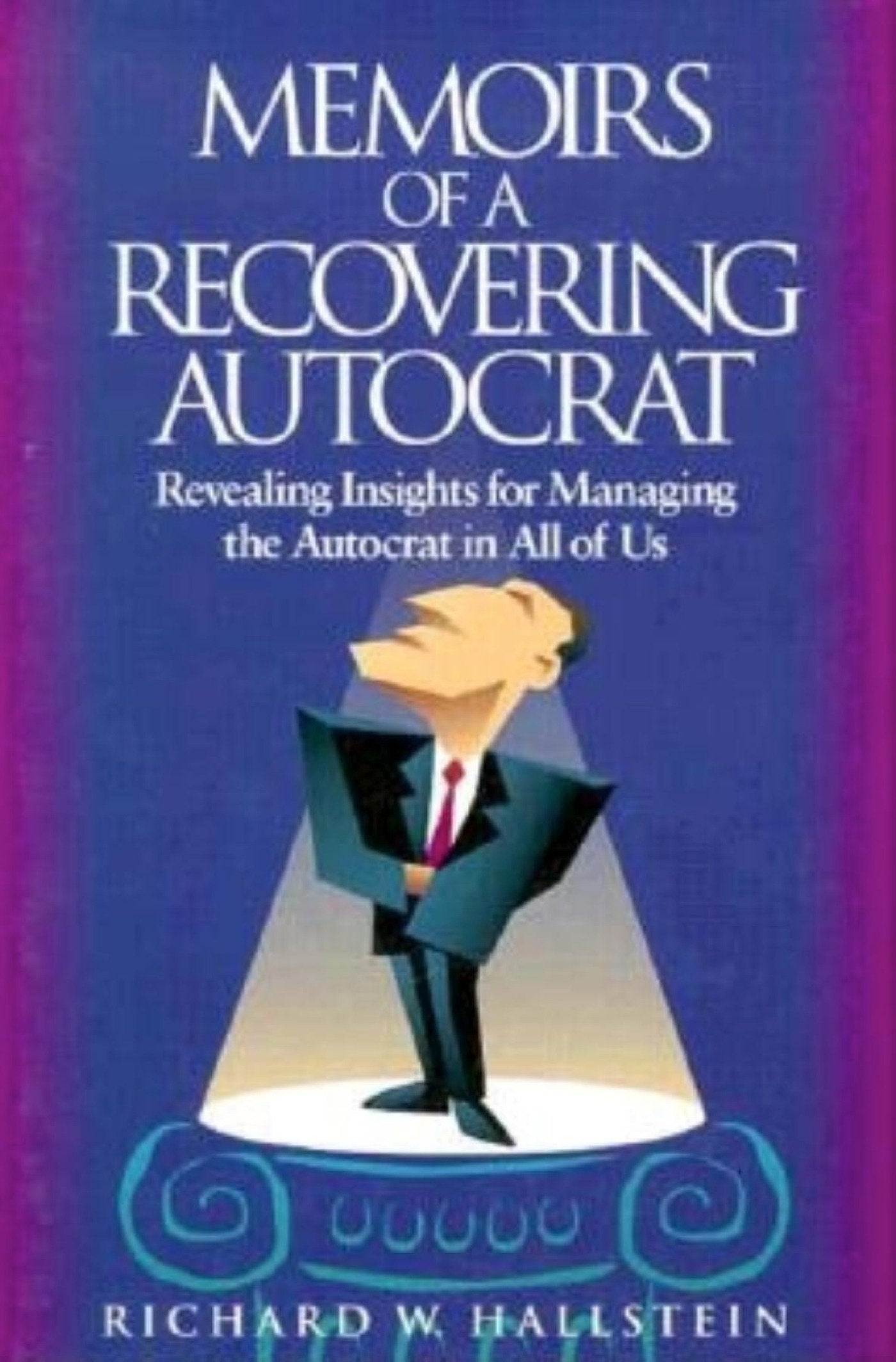 Memoirs of a Recovering Autocrat - Revealing Insights for Managing the Autocrat in All of Us