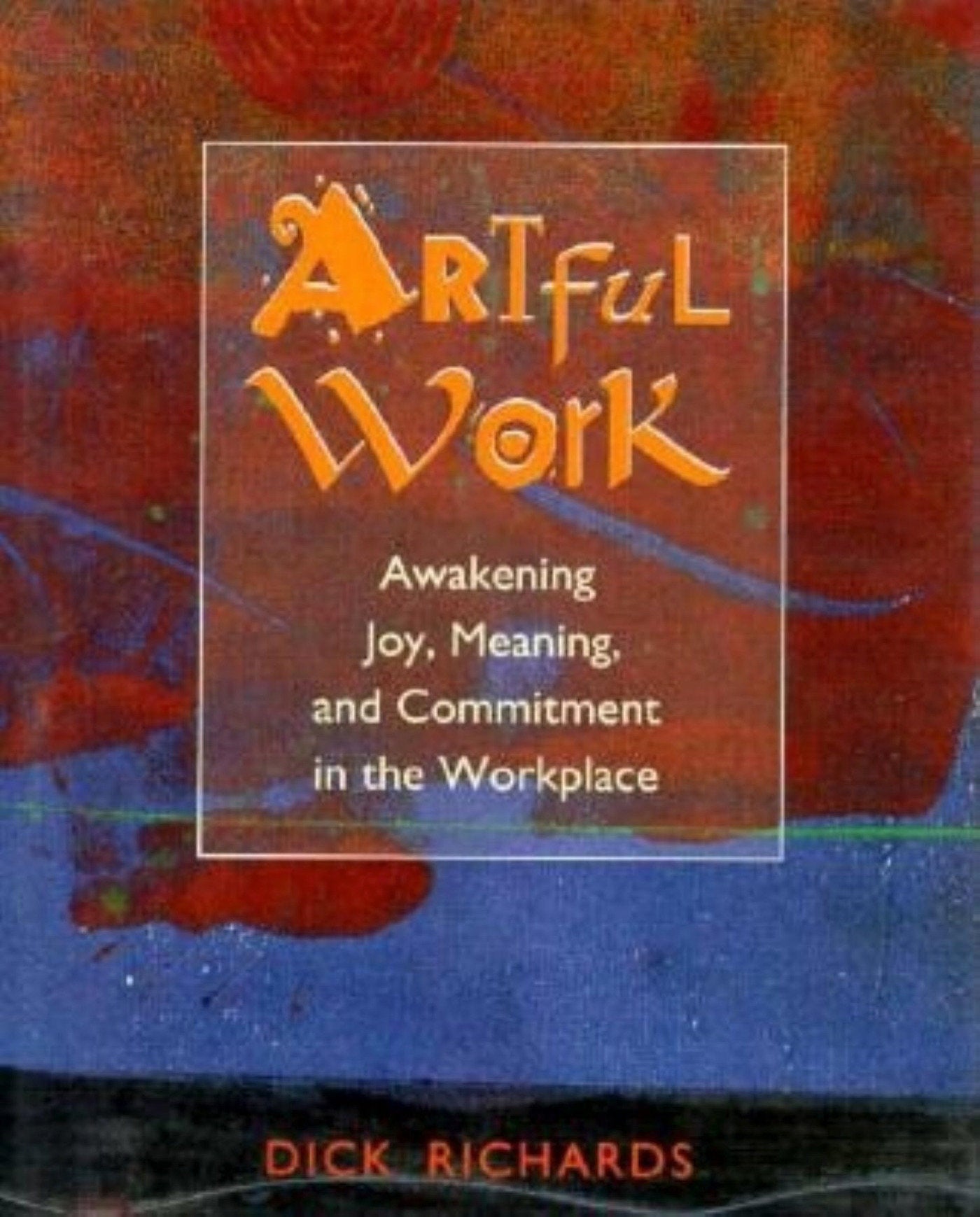Artful Work - Awakening Joy, Meaning, and Commitment in the Workplace