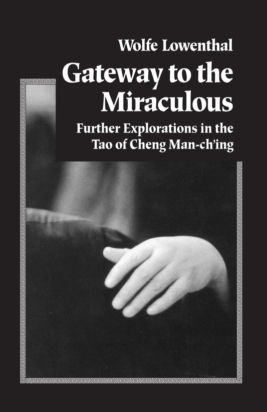Gateway to the Miraculous - Further Explorations in the Tao of Cheng Man Ch'ing