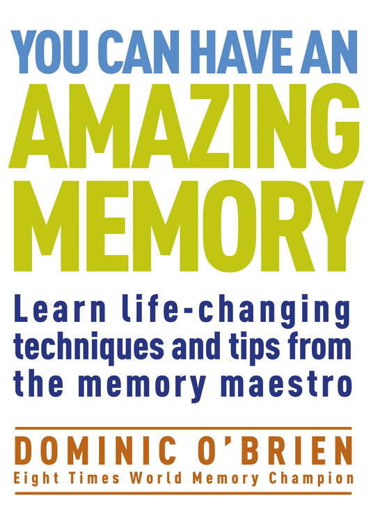 You Can Have an Amazing Memory - Learn Life-Changing Techniques and Tips from the Memory Maestro