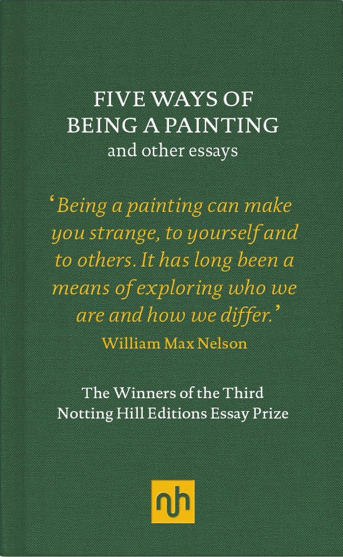 Five Ways of Being a Painting and Other Essays - The Winners of the Third Notting Hill Editions Essay Prize