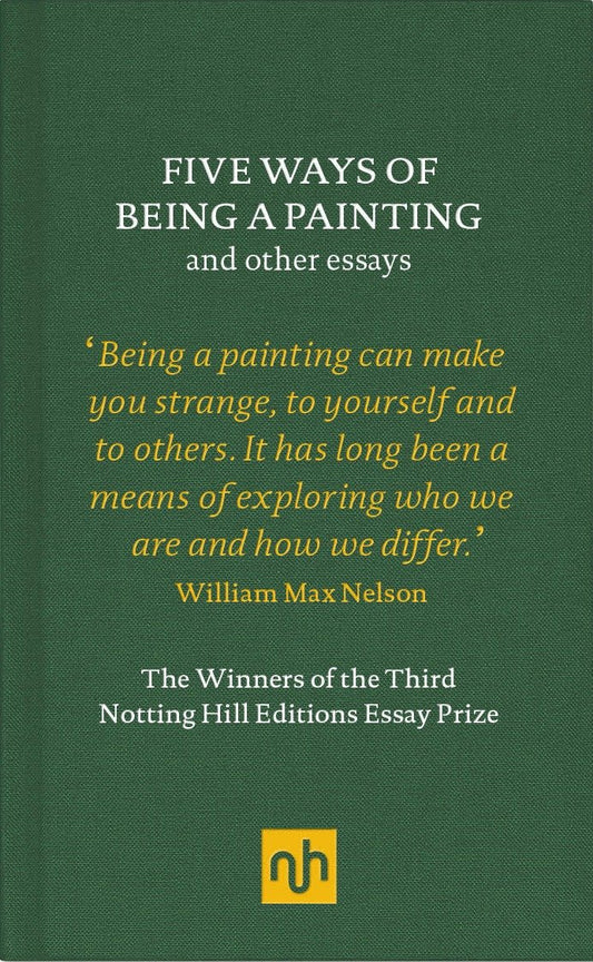 Five Ways of Being a Painting and Other Essays - The Winners of the Third Notting Hill Editions Essay Prize