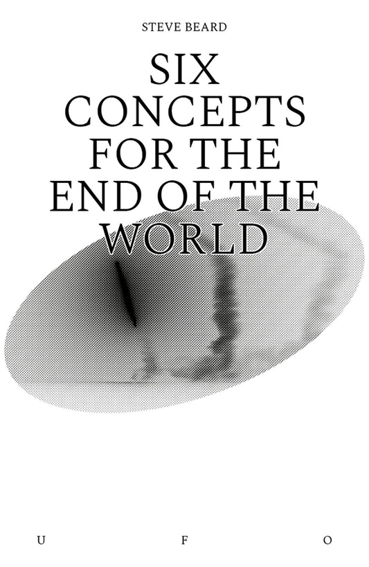 Six Concepts for the End of the World (Goldsmiths Press / Unidentified Fictional Objects)