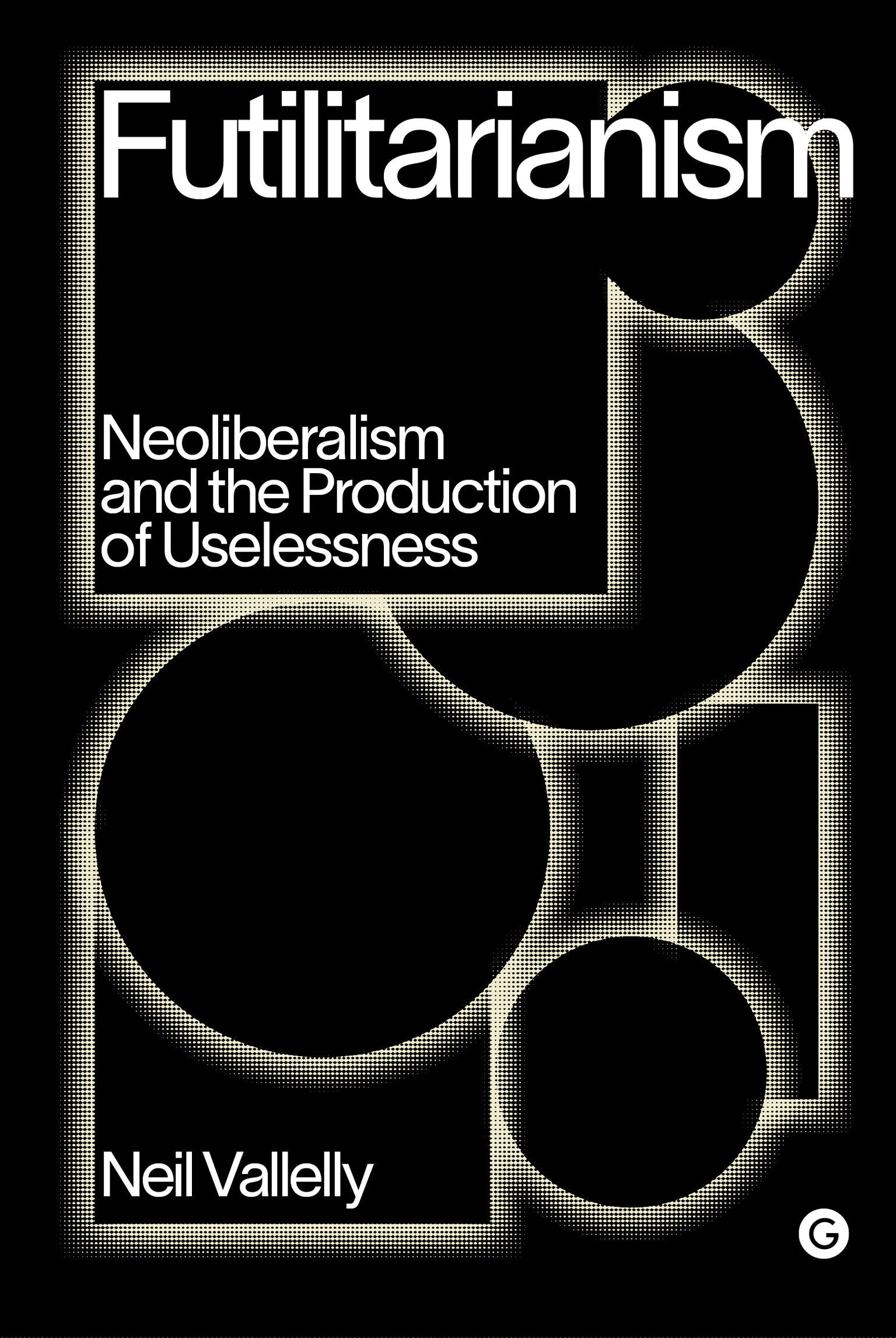 Futilitarianism - Neoliberalism and the Production of Uselessness (Goldsmiths Press / PERC Papers)