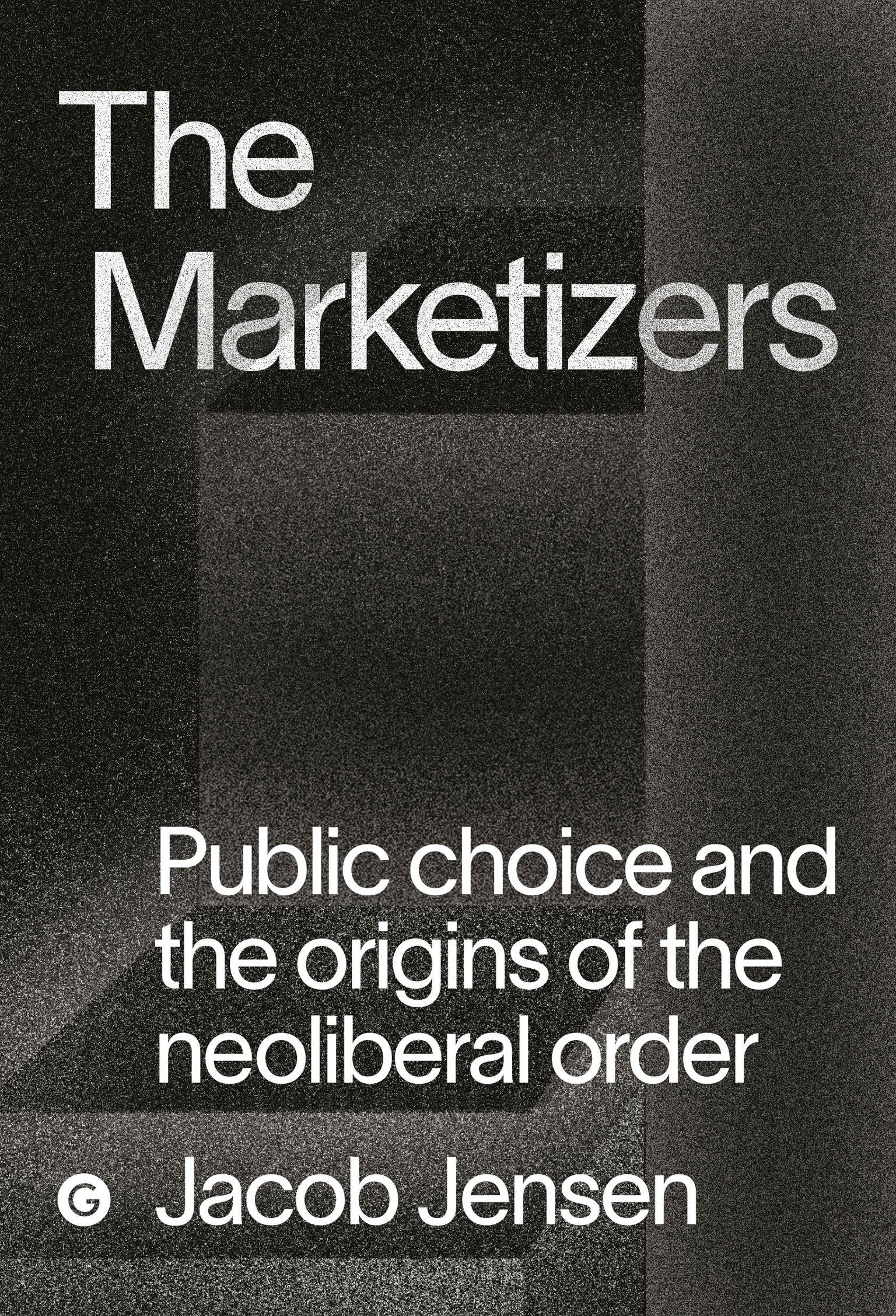 The Marketizers - Public Choice and the Origins of the Neoliberal Order (Goldsmiths Press / PERC Papers)