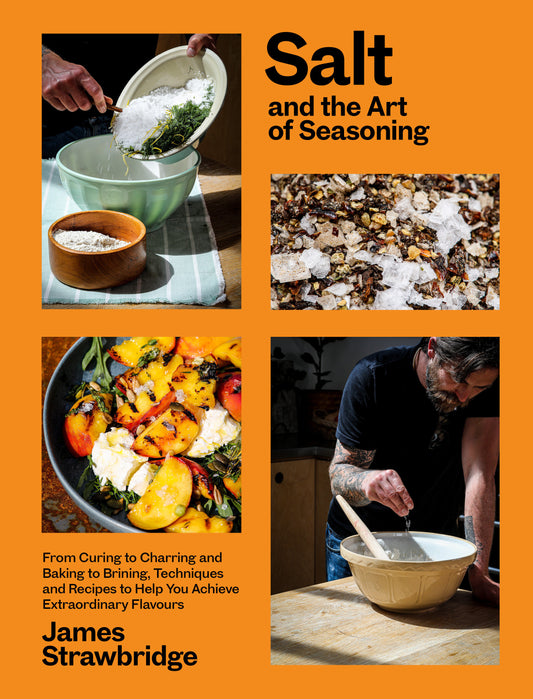 Salt and the Art of Seasoning - From Curing to Charring and Baking to Brining, Techniques and Recipes to Help You Achieve Extraordinary Flavours