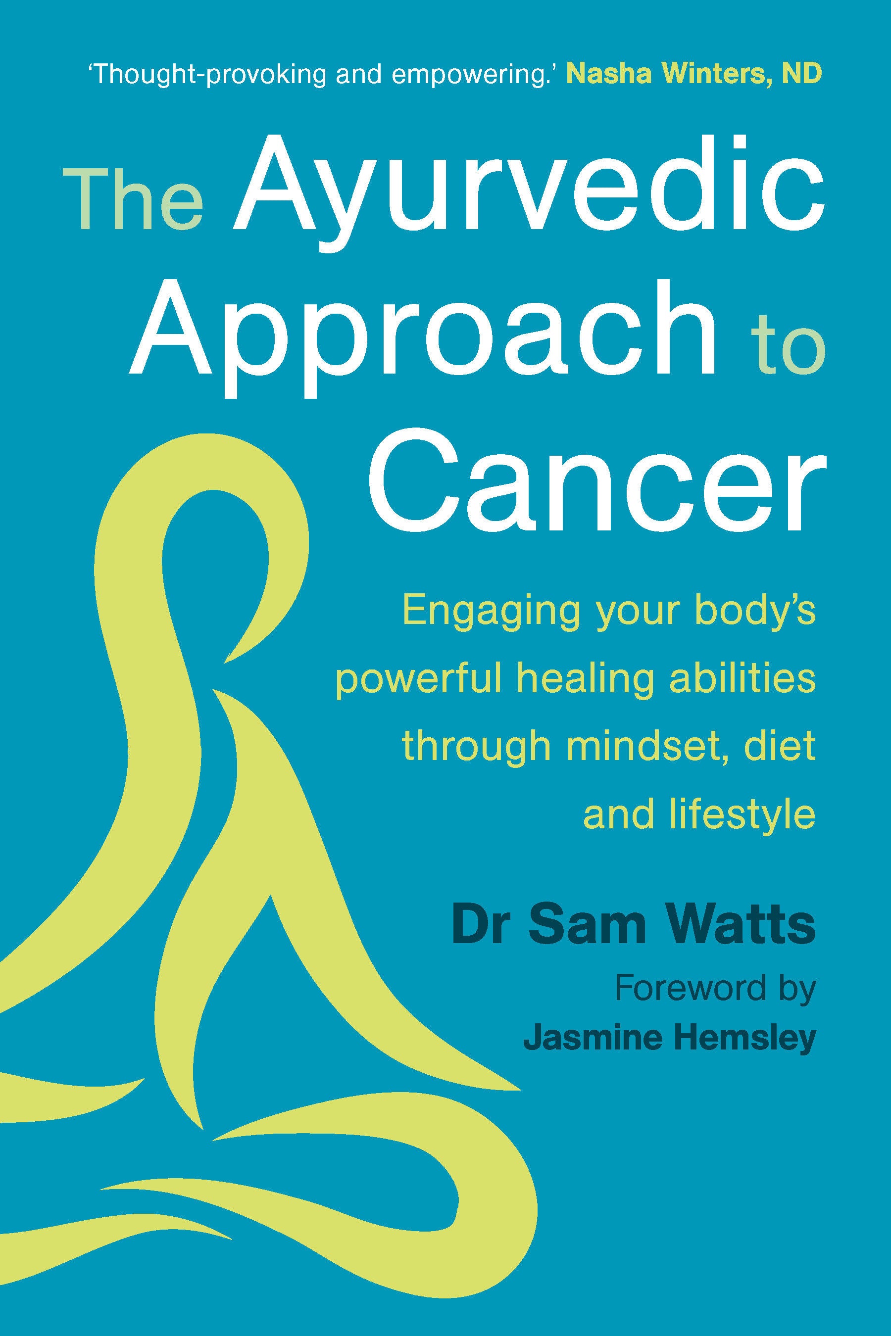 The Ayurvedic Approach to Cancer - Engaging Your Body's Powerful Healing Abilities Through Mindset, Diet and Lifestyle