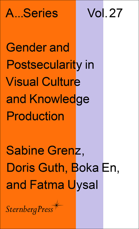Gender and Postsecularity in Knowledge Production and Visual Culture (Sternberg Press / Publication Series of the Academy of Fine Arts Vienna) (Book:27)