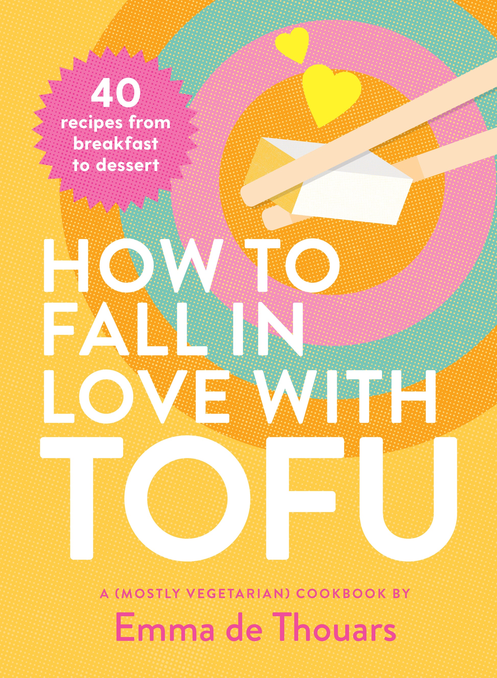 How to Fall in Love with Tofu - 40 Recipes from Breakfast to Dessert