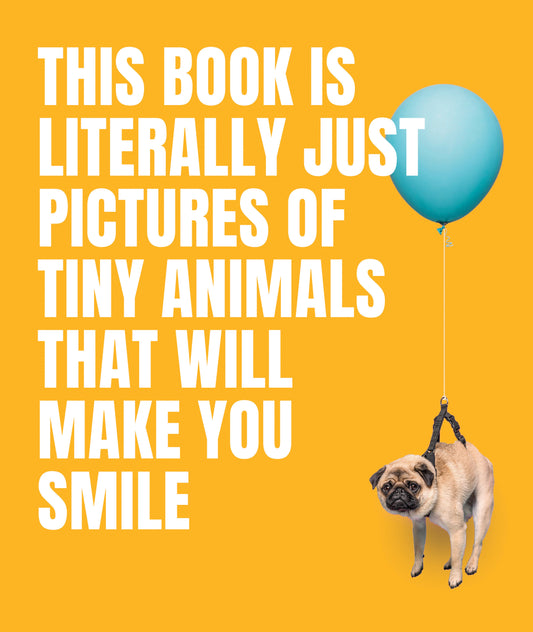 This Book Is Literally Just Pictures of Tiny Animals That Will Make You Smile (LITERALLY JUST PICTURES)