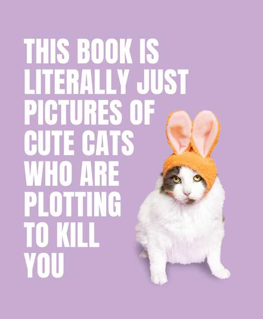 This Book Is Literally Just Pictures of Cute Cats Who Are Plotting to Kill You (LITERALLY JUST PICTURES)
