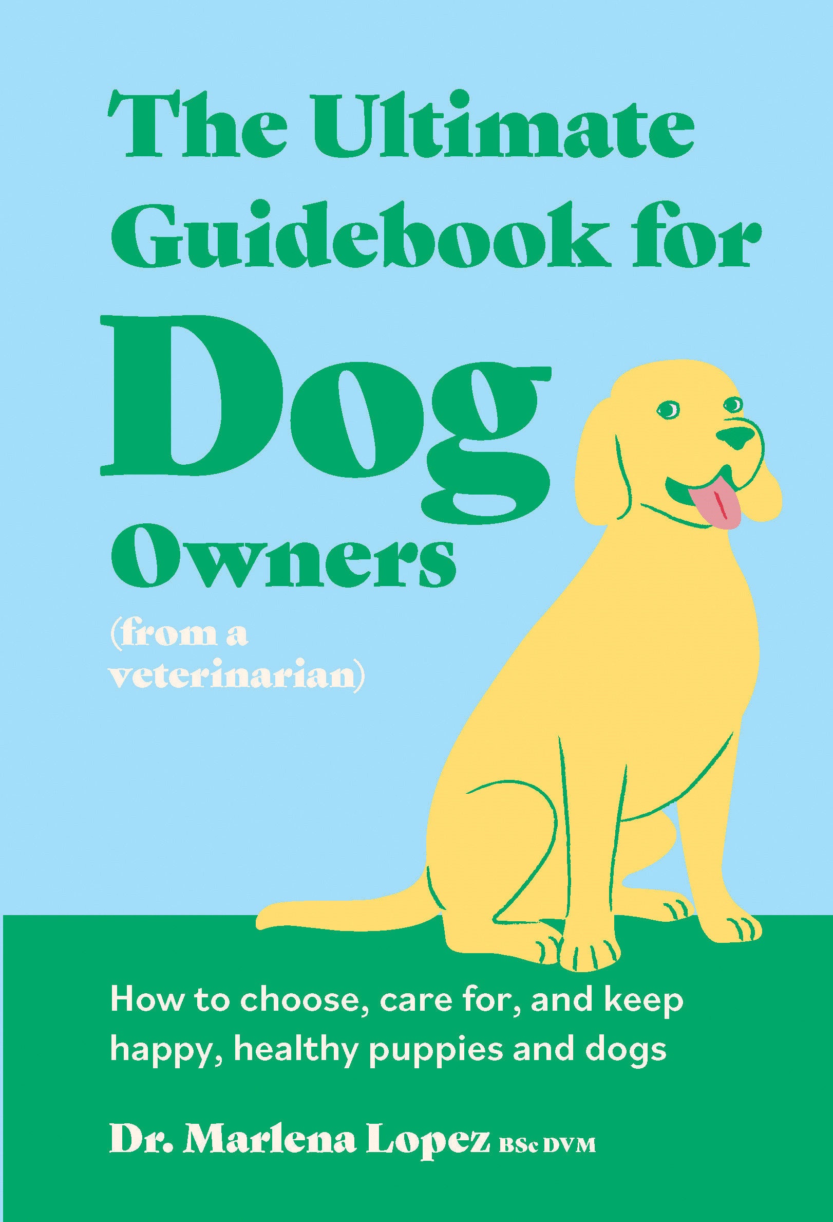 The Ultimate Guidebook for Dog Owners (from a veterinarian) - How to choose, care for, and keep happy, healthy puppies and dogs