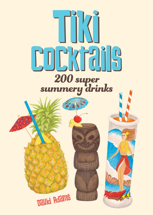 Tiki Cocktails - 200 Super Summery Drinks