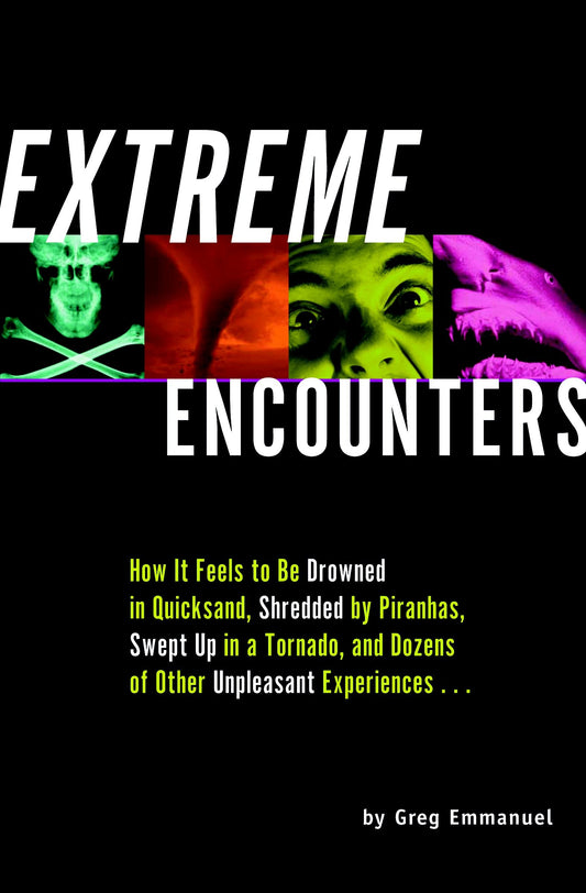 Extreme Encounters - How it Feels to Be Drowned in Quicksand, Shredded by Piranhas, Swept Up in a Tornado, and Dozens of Other Unpleasant Experiences...