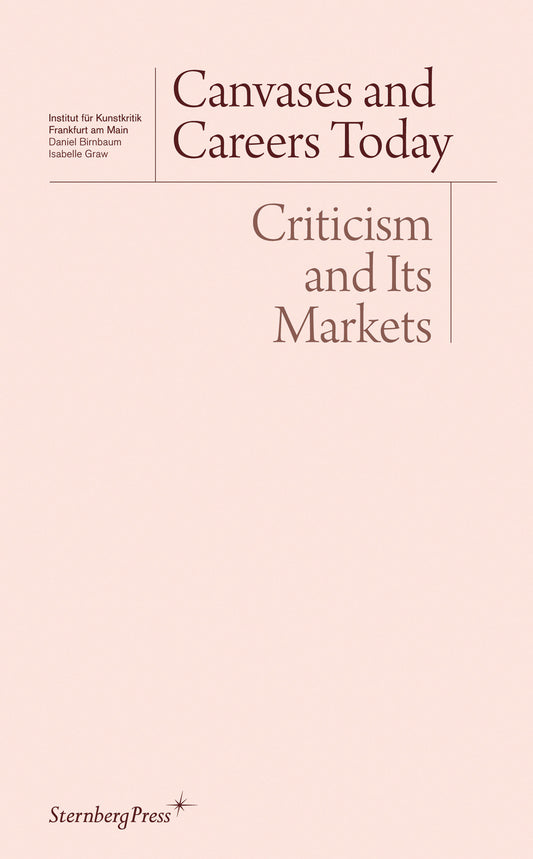 Canvases and Careers Today - Criticism and Its Markets (Sternberg Press / Institut f�r Kunstkritik series)