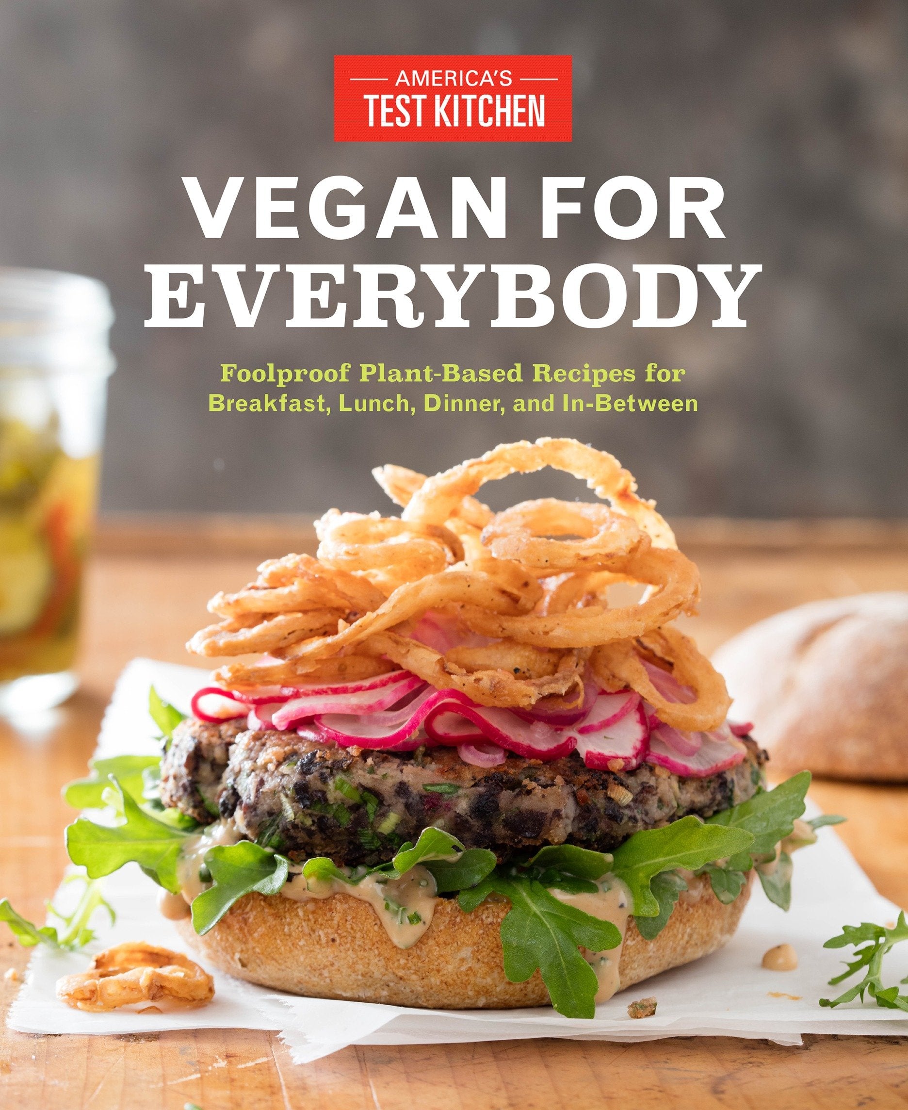 Vegan for Everybody - Foolproof Plant-Based Recipes for Breakfast, Lunch, Dinner, and In-Between