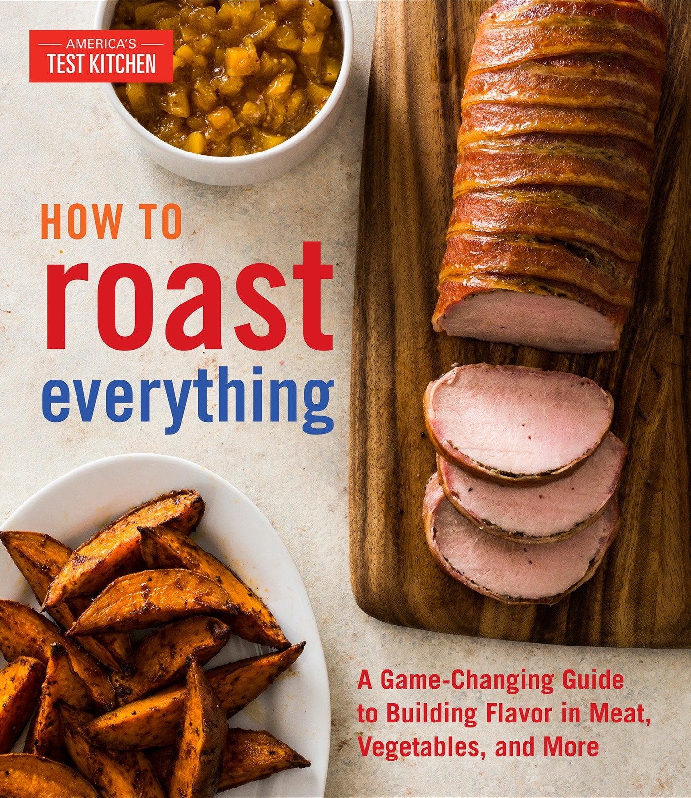 How to Roast Everything - A Game-Changing Guide to Building Flavor in Meat, Vegetables, and More