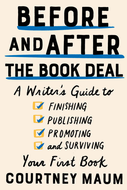 Before and After the Book Deal - A Writer's Guide to Finishing, Publishing, Promoting, and Surviving Your First Book