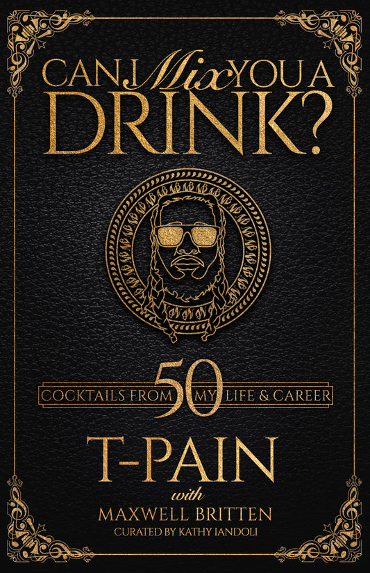 Can I Mix You a Drink? - A Celebrity Cocktail Book by T-Pain  50+ Creative Cocktails & Stories for Music Lovers & Home Bartenders (Can I Mix You a Drink?)